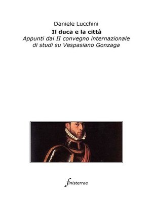 cover image of Il duca e la città. Appunti dal II convegno internazionale di studi su Vespasiano Gonzaga